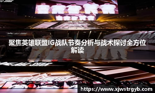 聚焦英雄联盟IG战队节奏分析与战术探讨全方位解读