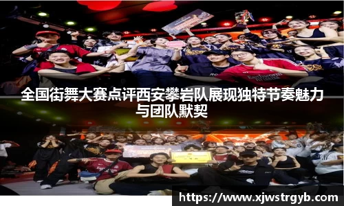 全国街舞大赛点评西安攀岩队展现独特节奏魅力与团队默契