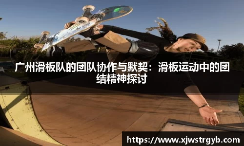 广州滑板队的团队协作与默契：滑板运动中的团结精神探讨