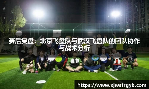 赛后复盘：北京飞盘队与武汉飞盘队的团队协作与战术分析