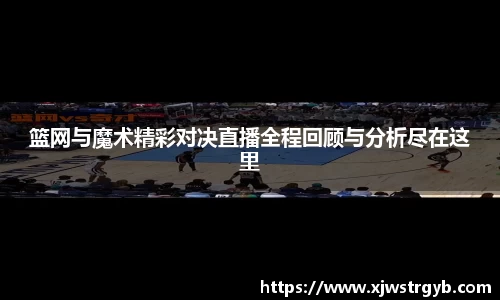 篮网与魔术精彩对决直播全程回顾与分析尽在这里