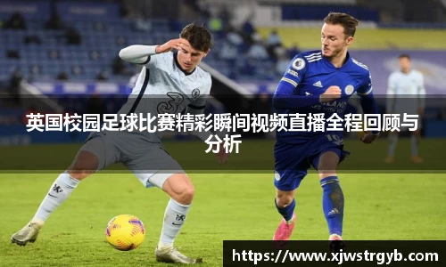 英国校园足球比赛精彩瞬间视频直播全程回顾与分析