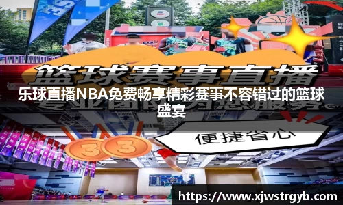乐球直播NBA免费畅享精彩赛事不容错过的篮球盛宴